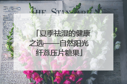 夏季祛湿的健康之选——自然阳光纤薏压片糖果