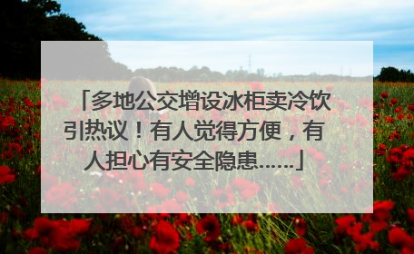多地公交增设冰柜卖冷饮引热议！有人觉得方便，有人担心有安全隐患……