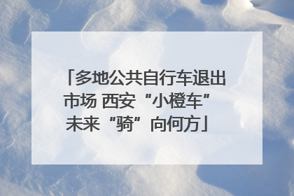 多地公共自行车退出市场 西安“小橙车”未来“骑”向何方