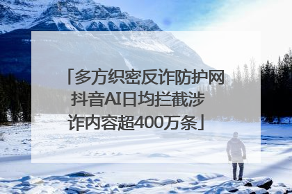 多方织密反诈防护网 抖音AI日均拦截涉诈内容超400万条