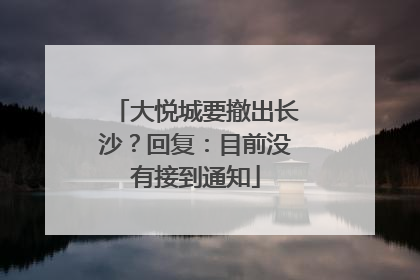 大悦城要撤出长沙？回复：目前没有接到通知