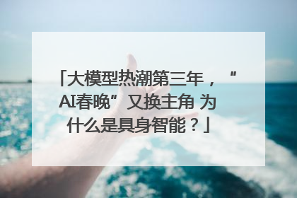 大模型热潮第三年，“AI春晚”又换主角 为什么是具身智能？