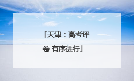 天津：高考评卷 有序进行