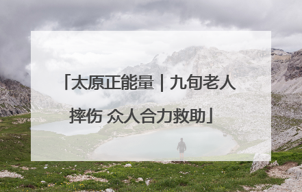 太原正能量｜九旬老人摔伤 众人合力救助