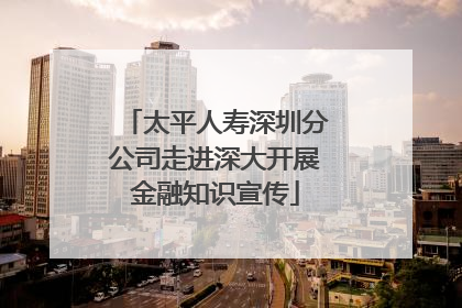 太平人寿深圳分公司走进深大开展金融知识宣传