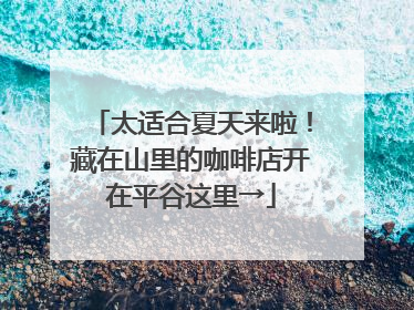 太适合夏天来啦！藏在山里的咖啡店开在平谷这里→