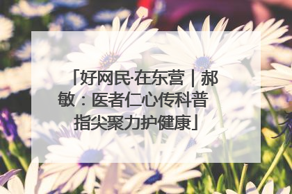 好网民·在东营｜郝敏：医者仁心传科普 指尖聚力护健康