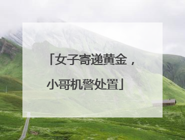 女子寄递黄金，小哥机警处置