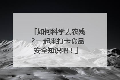 如何科学去农残？一起来打卡食品安全知识吧！