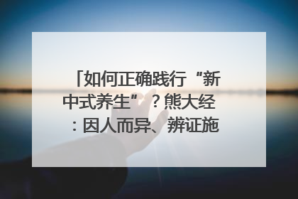 如何正确践行“新中式养生”？熊大经：因人而异、辨证施治｜名人大讲堂