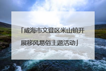 威海市文登区米山镇开展移风易俗主题活动