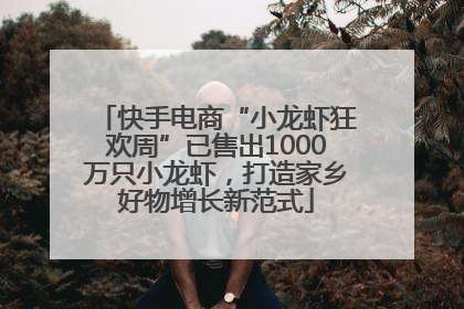 快手电商“小龙虾狂欢周”已售出1000万只小龙虾，打造家乡好物增长新范式