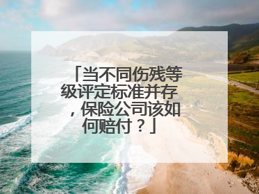 当不同伤残等级评定标准并存，保险公司该如何赔付？