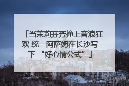 当茉莉芬芳撞上音浪狂欢 统一阿萨姆在长沙写下 “好心情公式”