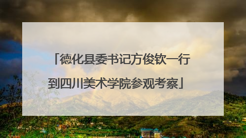 德化县委书记方俊钦一行到四川美术学院参观考察