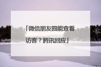 微信朋友圈能查看访客？腾讯回应