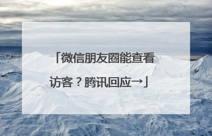 微信朋友圈能查看访客？腾讯回应→