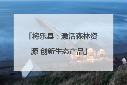 将乐县：激活森林资源 创新生态产品