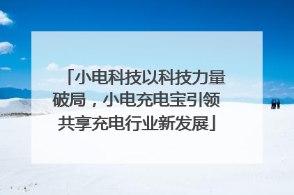 小电科技以科技力量破局，小电充电宝引领共享充电行业新发展