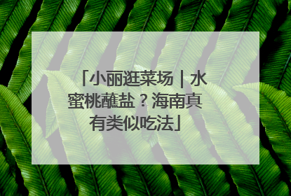 小丽逛菜场｜水蜜桃蘸盐？海南真有类似吃法