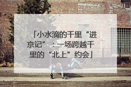 小水滴的千里“进京记”：一场跨越千里的“北上”约会