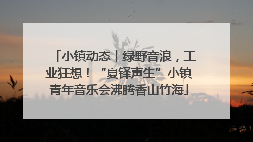 小镇动态丨绿野音浪，工业狂想！“夏铎声生”小镇青年音乐会沸腾香山竹海