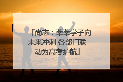 尚志：莘莘学子向未来冲刺 各部门联动为高考护航