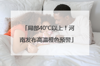 局部40℃以上！河南发布高温橙色预警