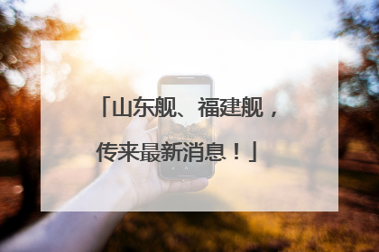 山东舰、福建舰，传来最新消息！