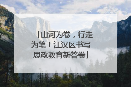 山河为卷，行走为笔！江汉区书写思政教育新答卷