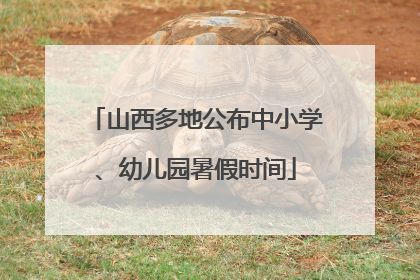 山西多地公布中小学、幼儿园暑假时间
