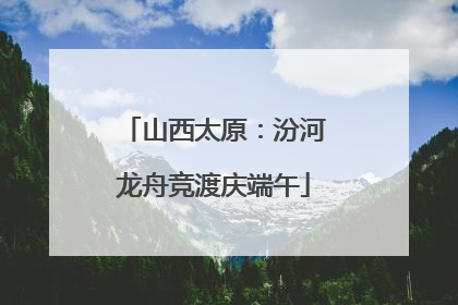 山西太原：汾河龙舟竞渡庆端午