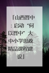 山西晋中：启动“何以晋中”大中小学思政精品课程建设