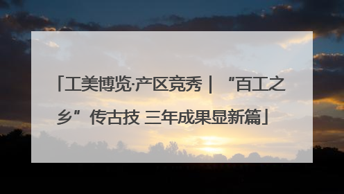 工美博览·产区竞秀｜“百工之乡”传古技 三年成果显新篇