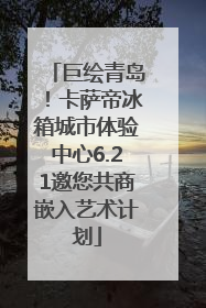 巨绘青岛！卡萨帝冰箱城市体验中心6.21邀您共商嵌入艺术计划