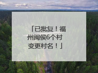 已批复！福州闽侯6个村变更村名！