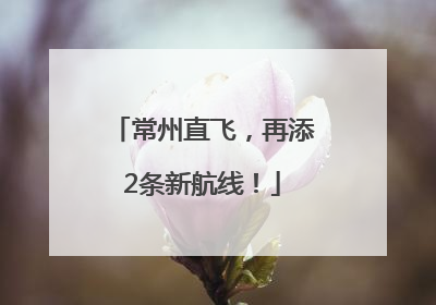 常州直飞，再添2条新航线！