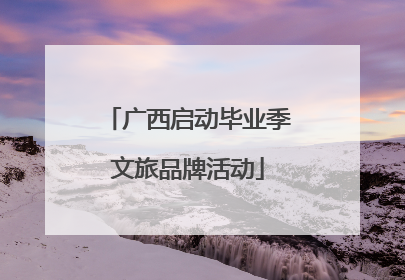 广西启动毕业季文旅品牌活动