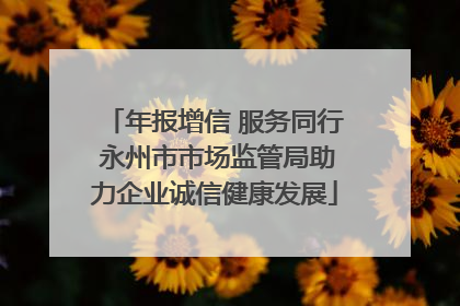 年报增信 服务同行 永州市市场监管局助力企业诚信健康发展