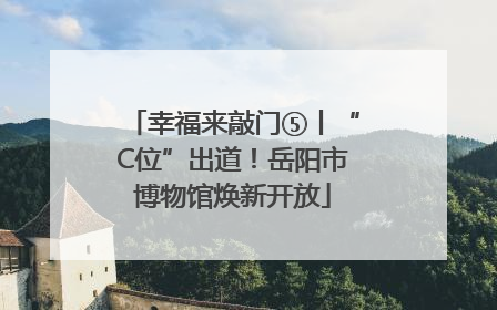 幸福来敲门⑤丨“C位”出道！岳阳市博物馆焕新开放