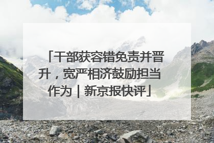 干部获容错免责并晋升，宽严相济鼓励担当作为｜新京报快评