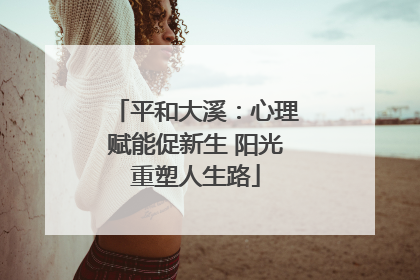 平和大溪：心理赋能促新生 阳光重塑人生路