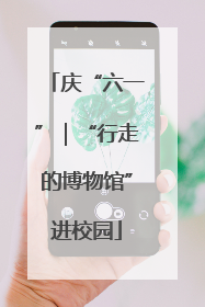 庆“六一”｜“行走的博物馆”进校园