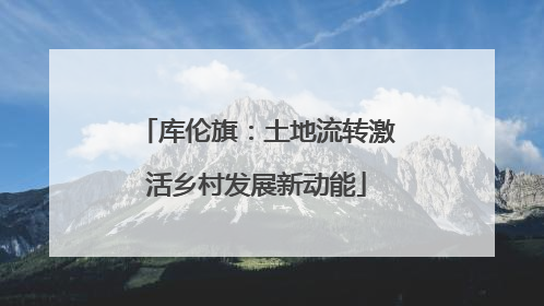 库伦旗：土地流转激活乡村发展新动能