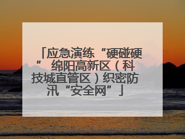 应急演练“硬碰硬” 绵阳高新区（科技城直管区）织密防汛“安全网”