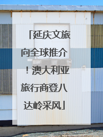 延庆文旅向全球推介！澳大利亚旅行商登八达岭采风