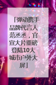 弹动携手品牌代言人范丞丞，官宣大片重磅登陆10大城市户外大屏