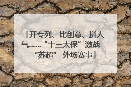 开专列、比创意、拼人气……“十三太保”激战“苏超” 外场赛事