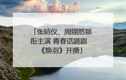 张婧仪、周翊然领衔主演 青春话题剧《焕羽》开播