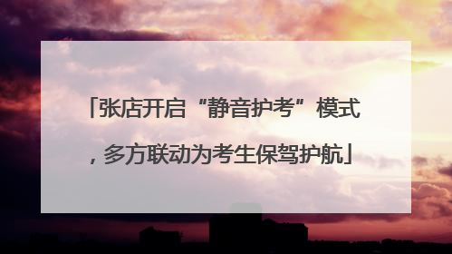 张店开启“静音护考”模式，多方联动为考生保驾护航